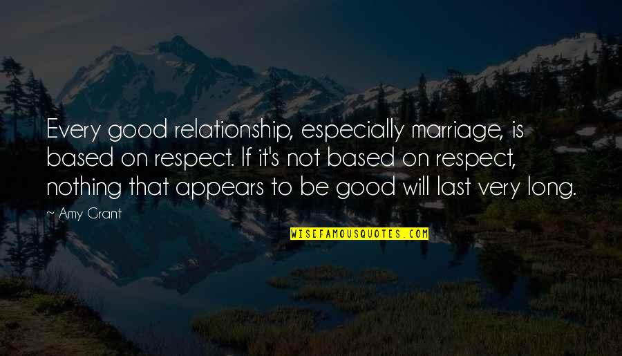 My Last Relationship Quotes By Amy Grant: Every good relationship, especially marriage, is based on