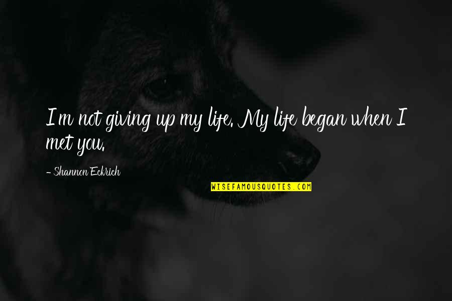 My Life Began Quotes By Shannon Eckrich: I'm not giving up my life. My life