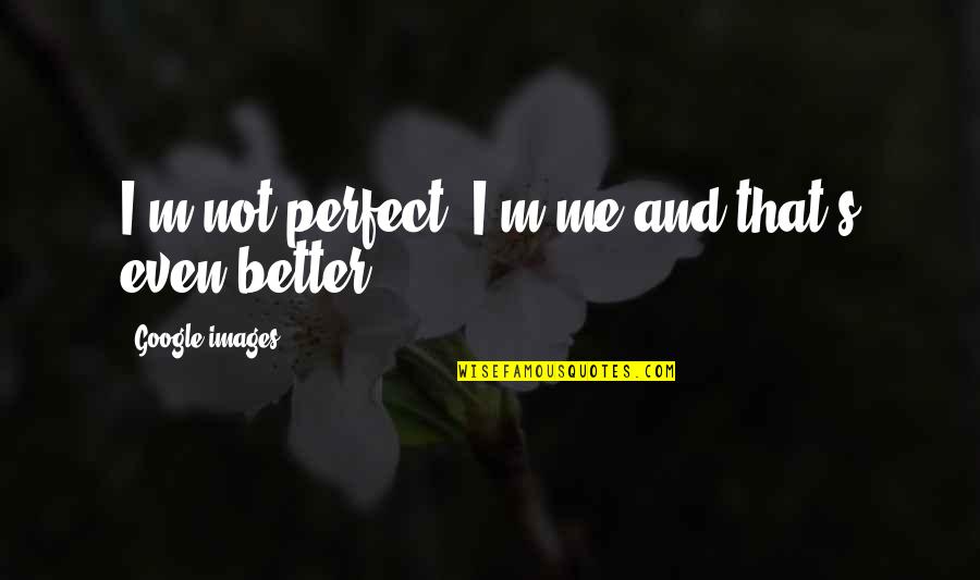 My Life Images Quotes By Google Images: I'm not perfect, I'm me and that's even