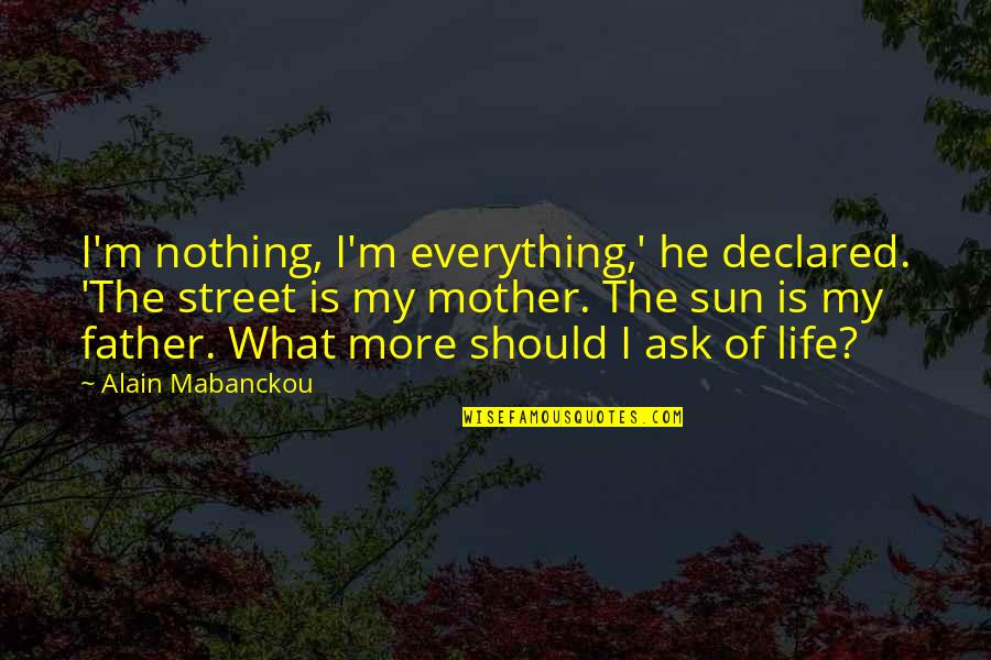 My Life Is Nothing Quotes By Alain Mabanckou: I'm nothing, I'm everything,' he declared. 'The street