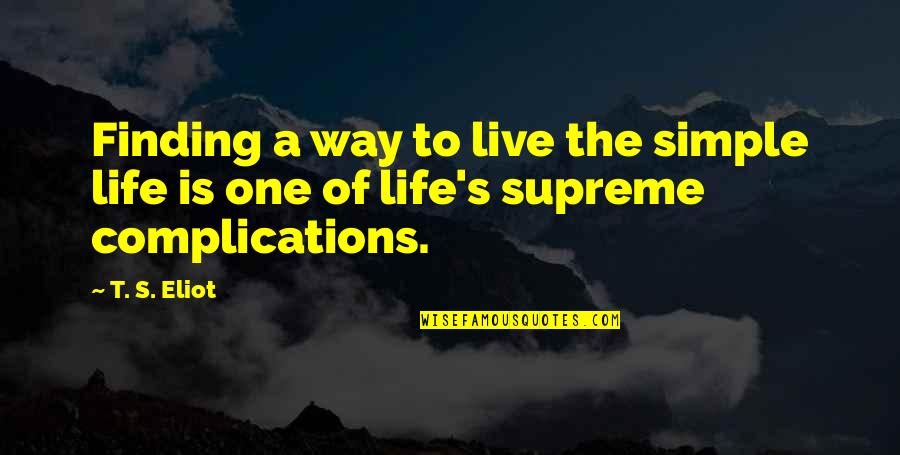 My Life Is Simple Quotes By T. S. Eliot: Finding a way to live the simple life