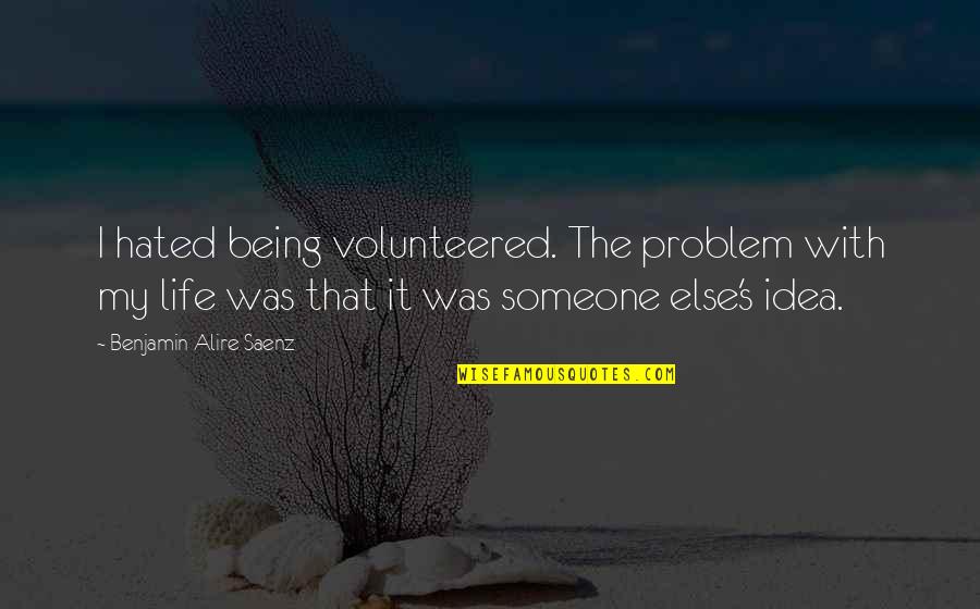 My Life My Problem Quotes By Benjamin Alire Saenz: I hated being volunteered. The problem with my