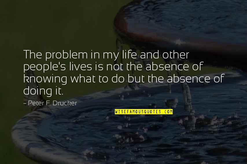 My Life My Problem Quotes By Peter F. Drucker: The problem in my life and other people's