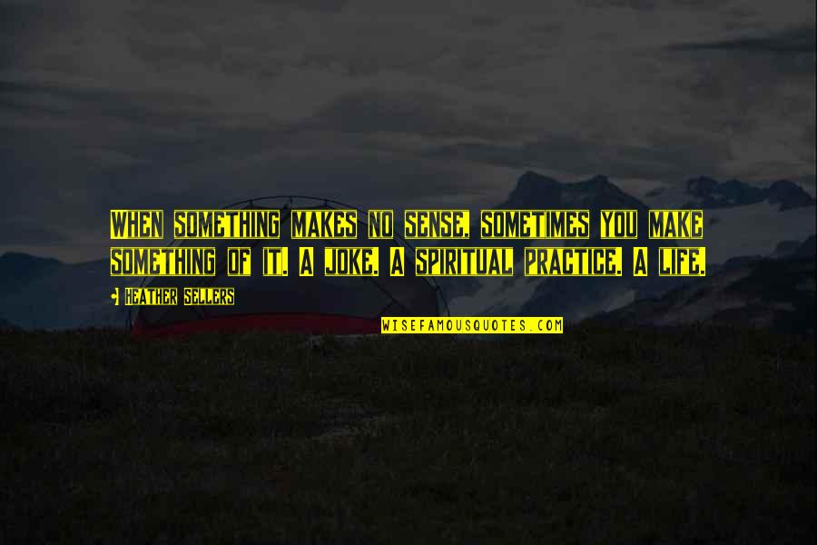 My Life's A Joke Quotes By Heather Sellers: When something makes no sense, sometimes you make