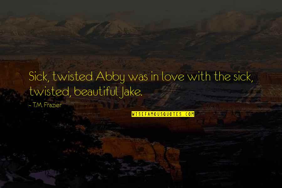 My Love Sick Quotes By T.M. Frazier: Sick, twisted Abby was in love with the