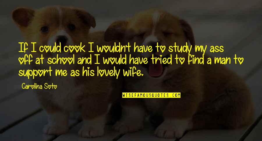 My Lovely Love Quotes By Carolina Soto: If I could cook I wouldn't have to