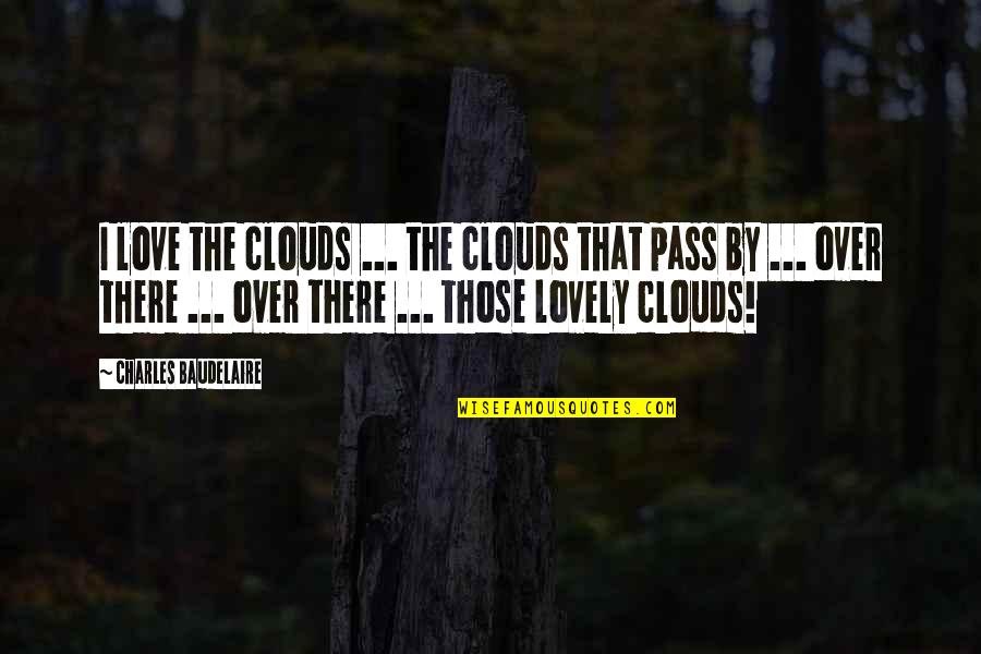 My Lovely Love Quotes By Charles Baudelaire: I love the clouds ... the clouds that