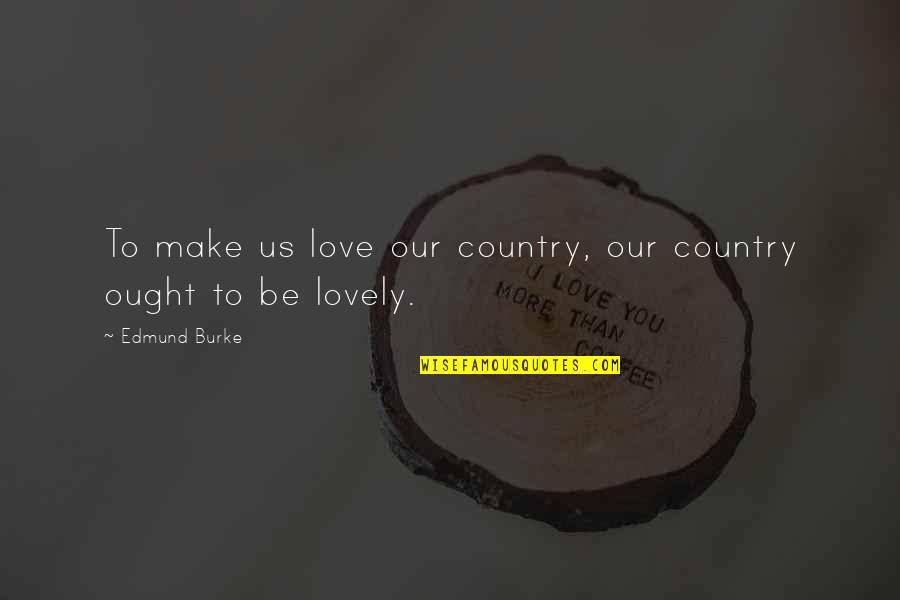 My Lovely Love Quotes By Edmund Burke: To make us love our country, our country