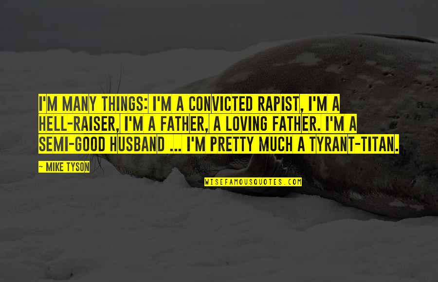 My Loving Husband Quotes By Mike Tyson: I'm many things: I'm a convicted rapist, I'm