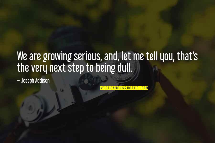 My Next Step Quotes By Joseph Addison: We are growing serious, and, let me tell