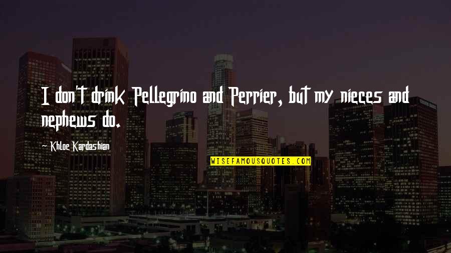 My Nieces Quotes By Khloe Kardashian: I don't drink Pellegrino and Perrier, but my