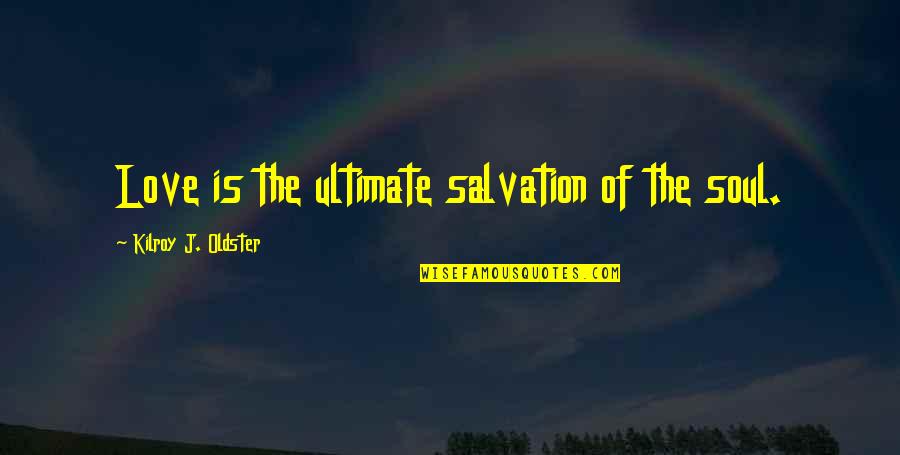 My Number One Fan Quotes By Kilroy J. Oldster: Love is the ultimate salvation of the soul.