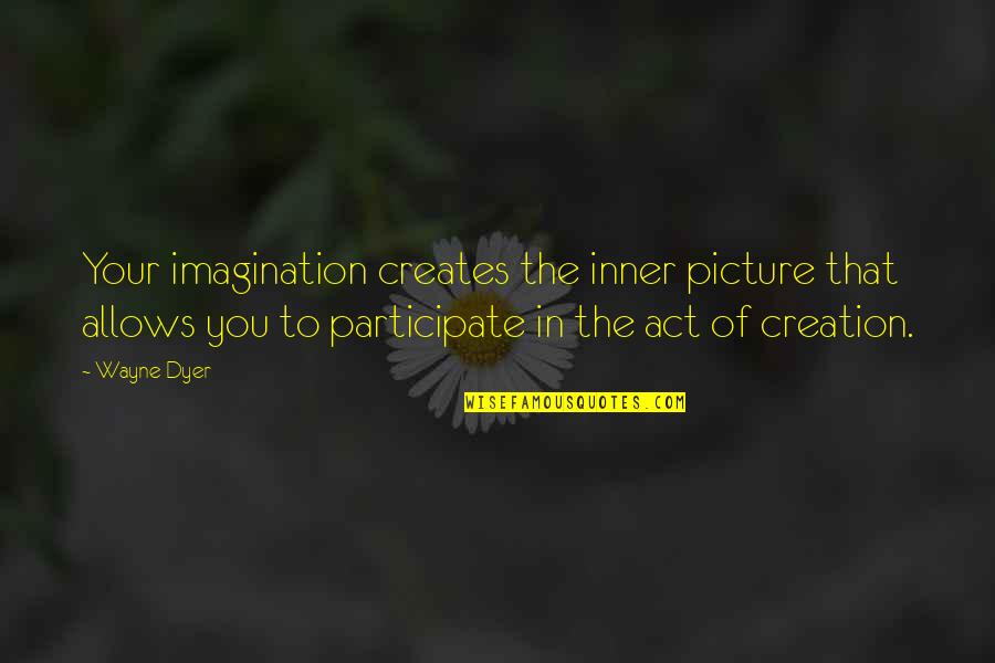 My Own Creation Quotes By Wayne Dyer: Your imagination creates the inner picture that allows