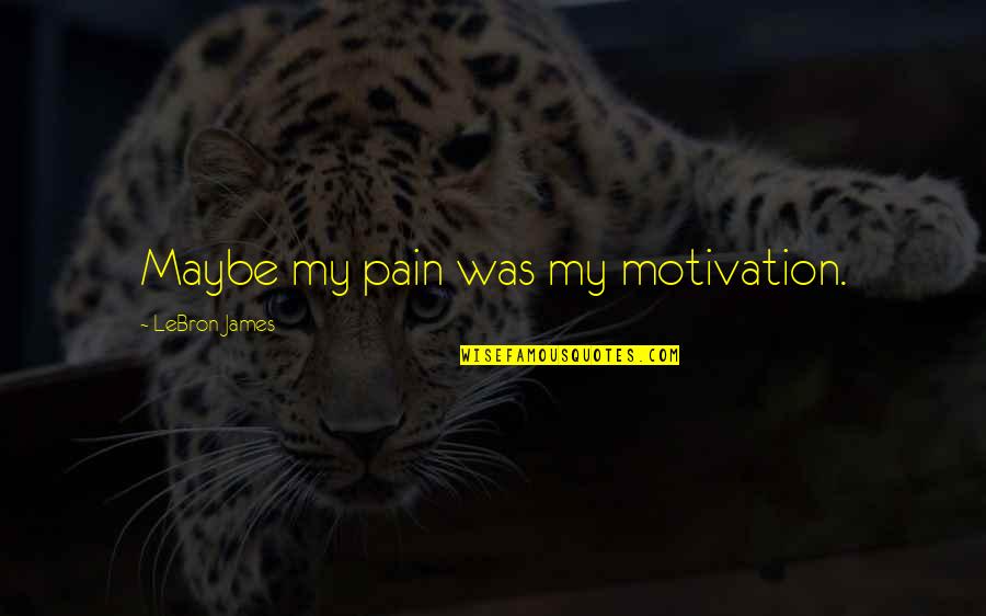 My Pain Quotes By LeBron James: Maybe my pain was my motivation.