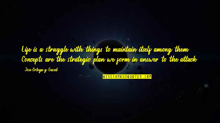 My Plan Attack Quotes By Jose Ortega Y Gasset: Life is a struggle with things to maintain