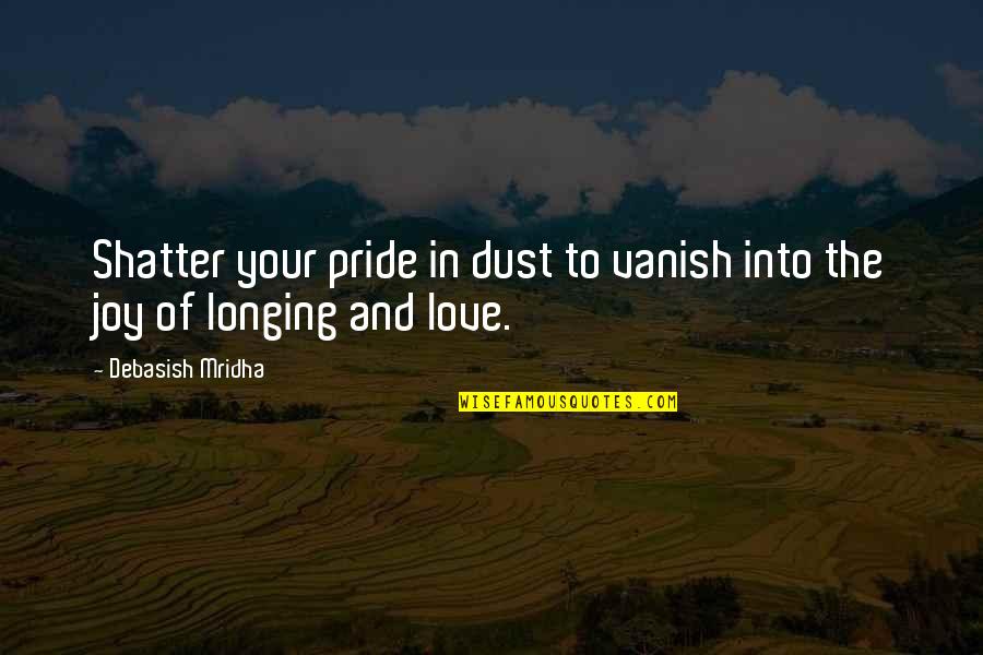 My Pride My Joy Quotes By Debasish Mridha: Shatter your pride in dust to vanish into