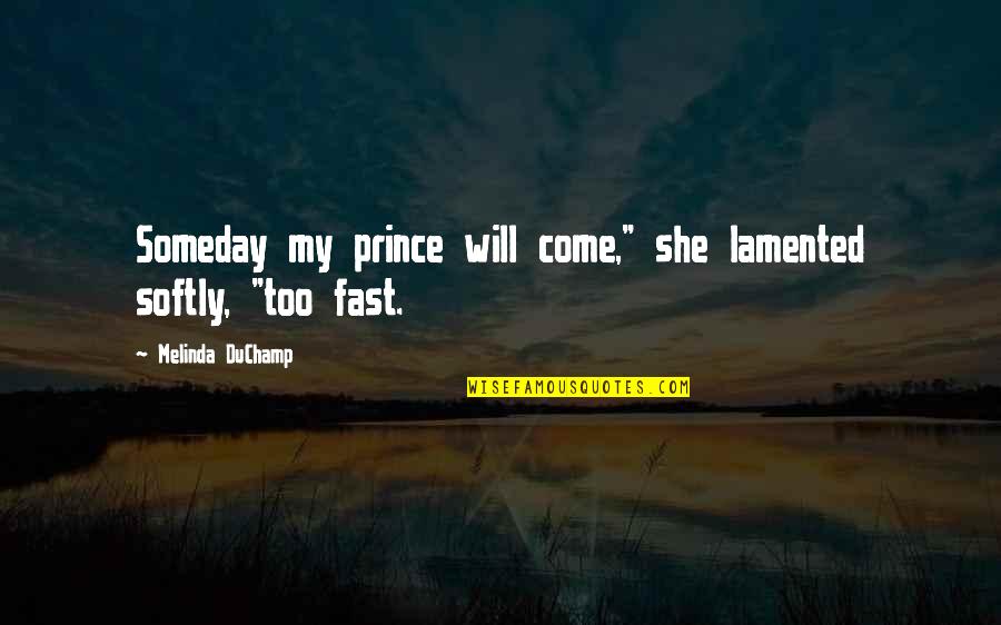 My Prince Quotes By Melinda DuChamp: Someday my prince will come," she lamented softly,