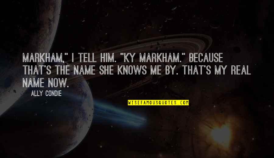 My Real Me Quotes By Ally Condie: Markham," I tell him. "Ky Markham." Because that's