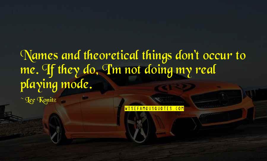 My Real Me Quotes By Lee Konitz: Names and theoretical things don't occur to me.