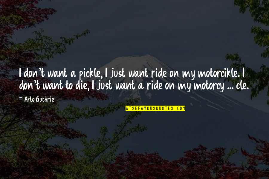 My Ride Or Die Quotes By Arlo Guthrie: I don't want a pickle, I just want