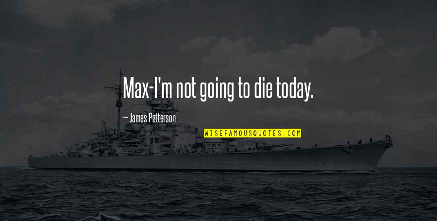 My Ride Or Die Quotes By James Patterson: Max-I'm not going to die today.