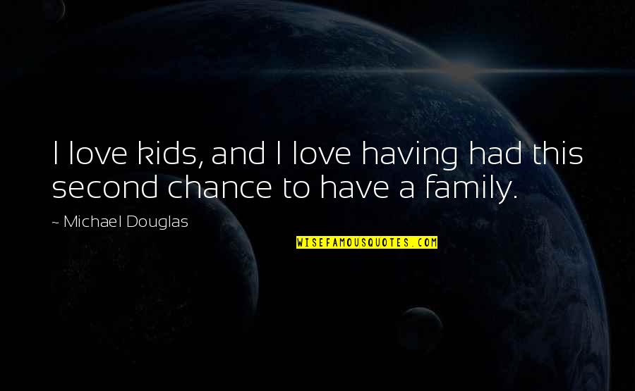 My Second Family Quotes By Michael Douglas: I love kids, and I love having had