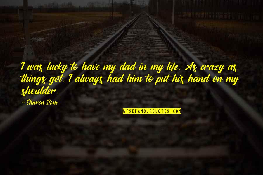 My Shoulder Quotes By Sharon Stone: I was lucky to have my dad in