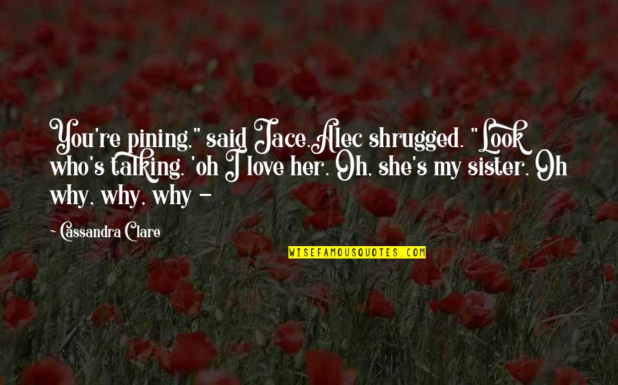 My Sister Love Quotes By Cassandra Clare: You're pining," said Jace.Alec shrugged. "Look who's talking.