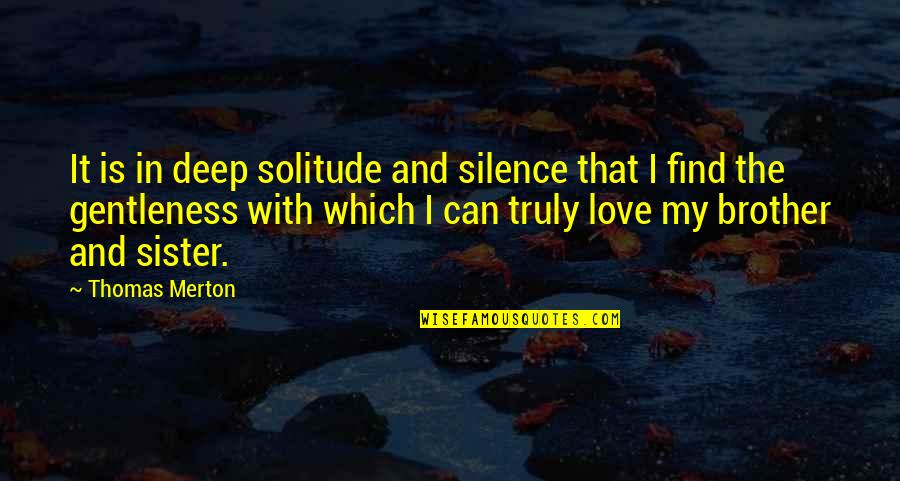 My Sister Love Quotes By Thomas Merton: It is in deep solitude and silence that