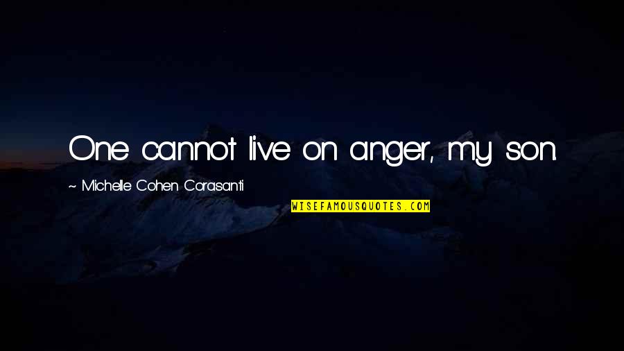 My Son On Life Quotes By Michelle Cohen Corasanti: One cannot live on anger, my son.