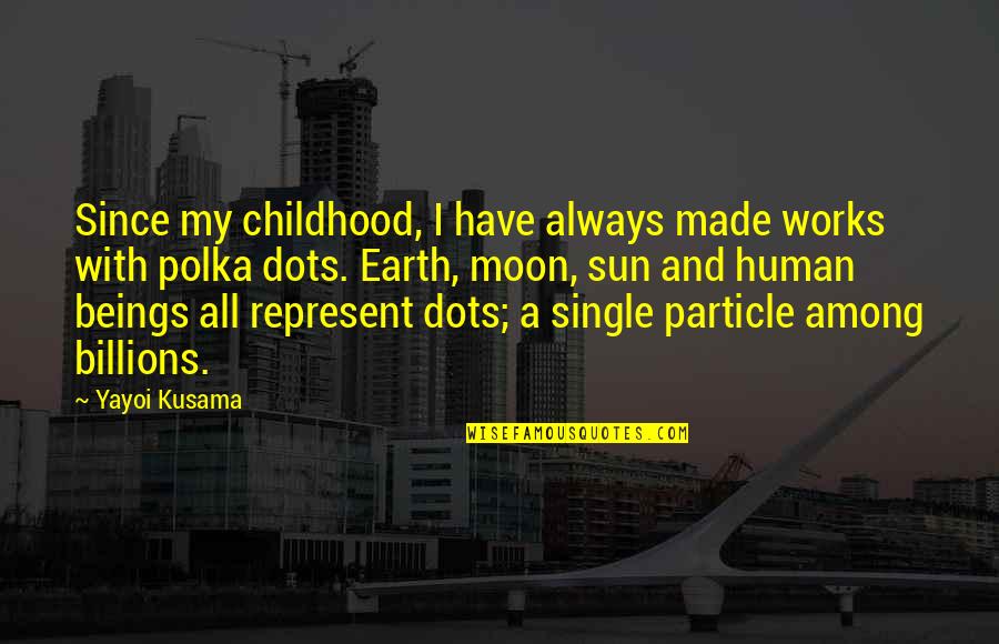 My Sun And Moon Quotes By Yayoi Kusama: Since my childhood, I have always made works