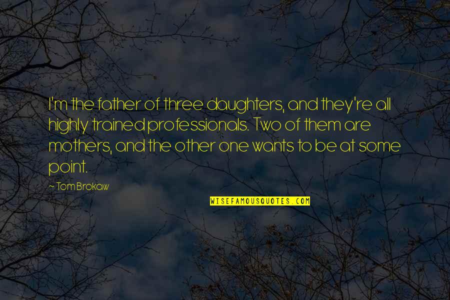 My Three Daughters Quotes By Tom Brokaw: I'm the father of three daughters, and they're