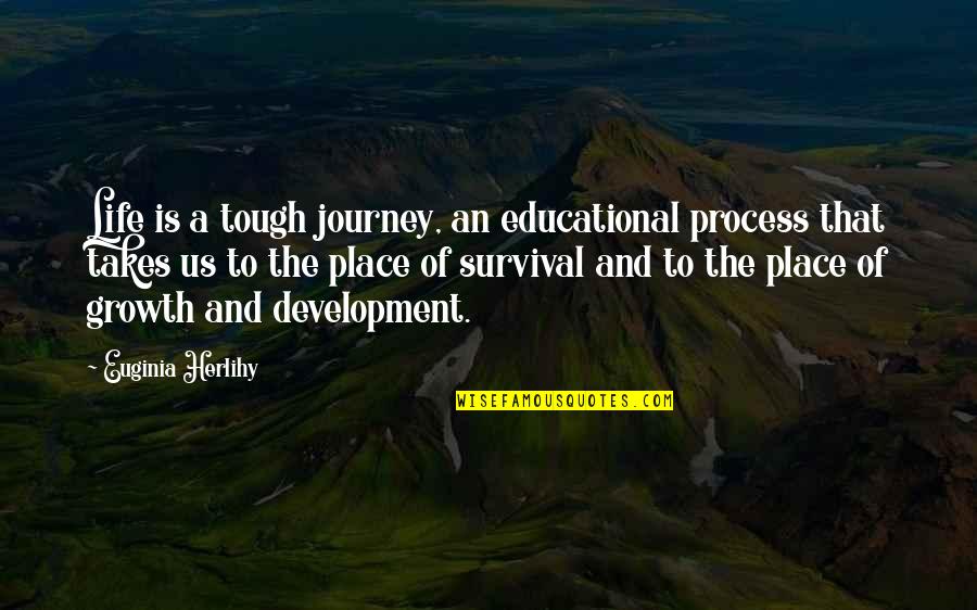 My Tough Life Quotes By Euginia Herlihy: Life is a tough journey, an educational process