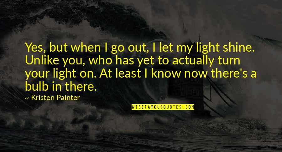 My Turn To Shine Quotes By Kristen Painter: Yes, but when I go out, I let