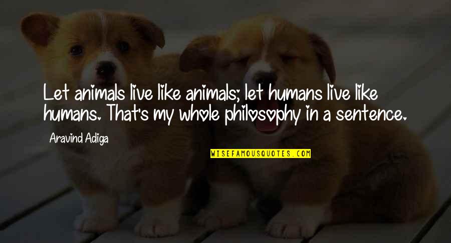 My Whole Life Quotes By Aravind Adiga: Let animals live like animals; let humans live