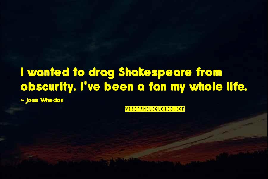 My Whole Life Quotes By Joss Whedon: I wanted to drag Shakespeare from obscurity. I've