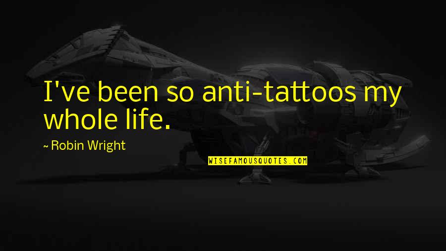 My Whole Life Quotes By Robin Wright: I've been so anti-tattoos my whole life.