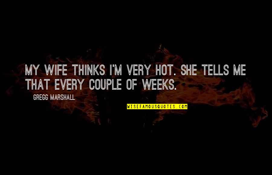 My Wife Is So Hot Quotes By Gregg Marshall: My wife thinks I'm very hot. She tells