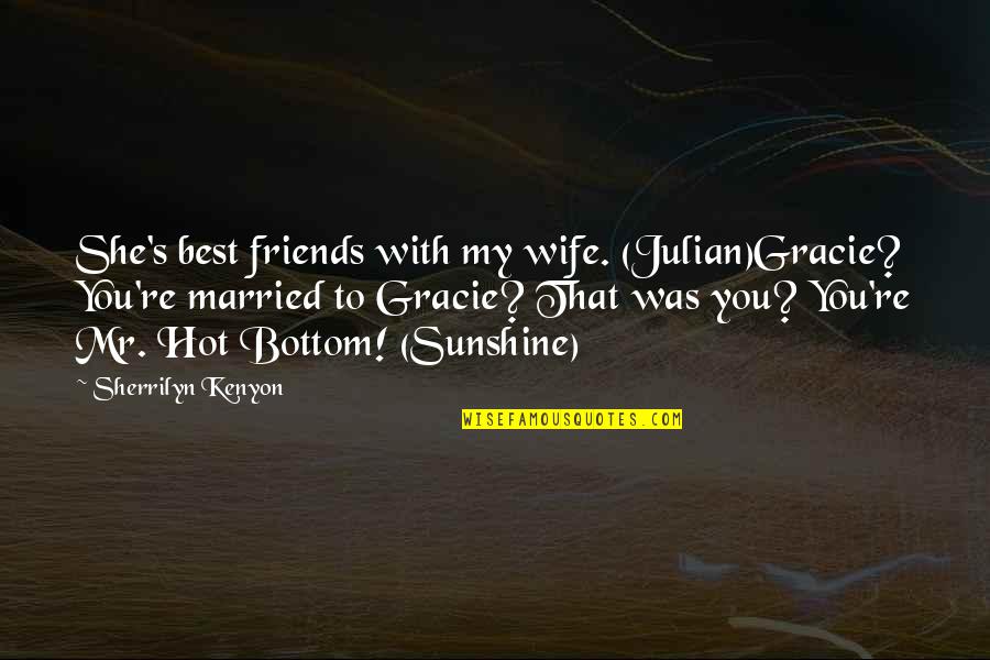 My Wife Is So Hot Quotes By Sherrilyn Kenyon: She's best friends with my wife. (Julian)Gracie? You're