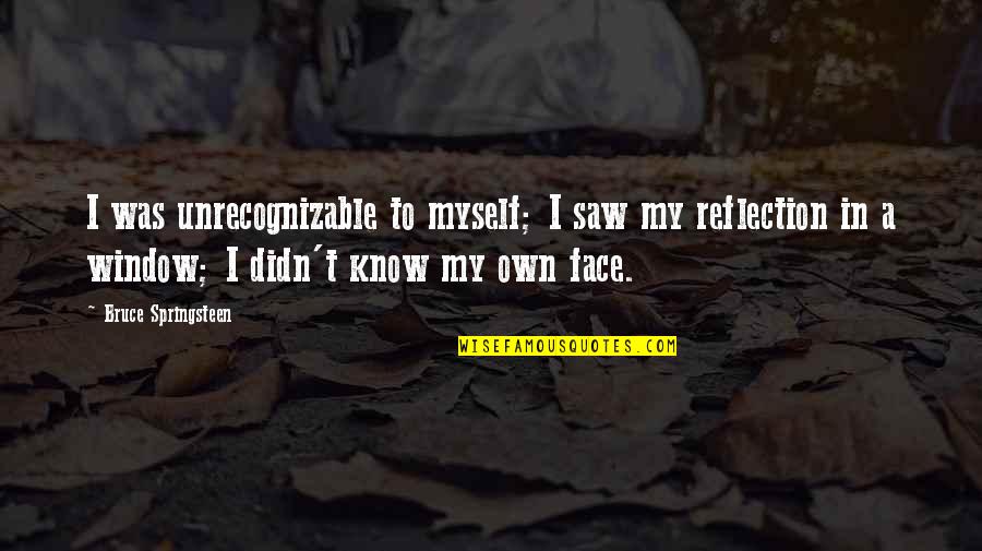 My Window Quotes By Bruce Springsteen: I was unrecognizable to myself; I saw my