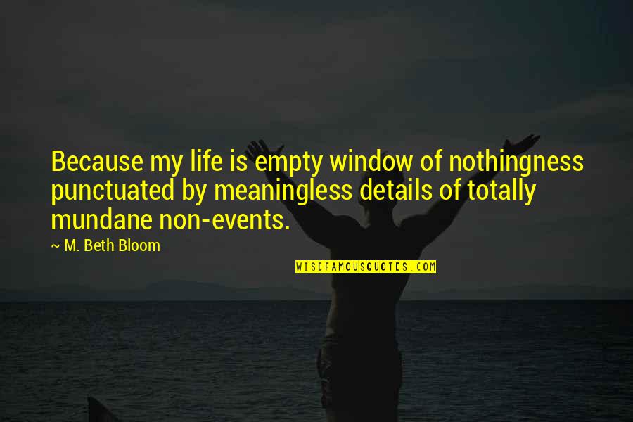 My Window Quotes By M. Beth Bloom: Because my life is empty window of nothingness