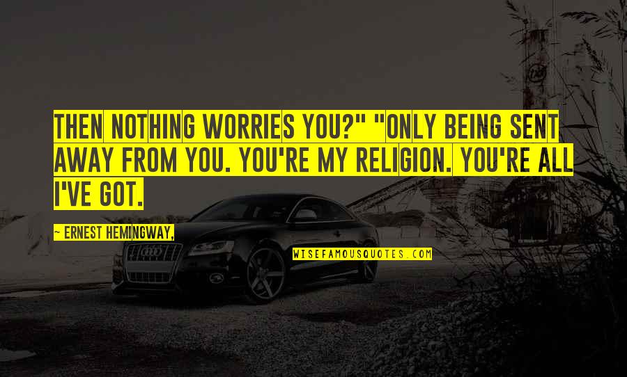 My Worries Quotes By Ernest Hemingway,: Then nothing worries you?" "Only being sent away