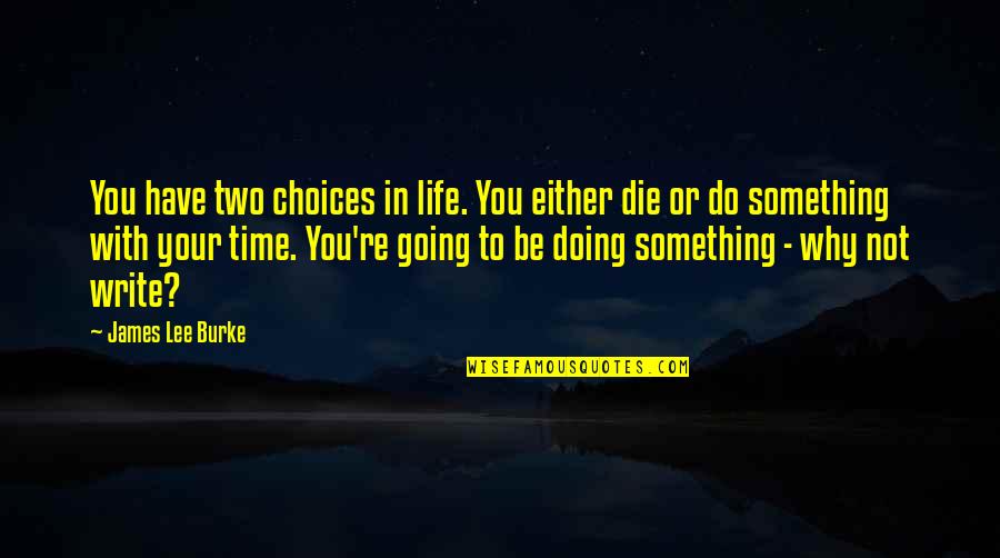 Myardent Quotes By James Lee Burke: You have two choices in life. You either