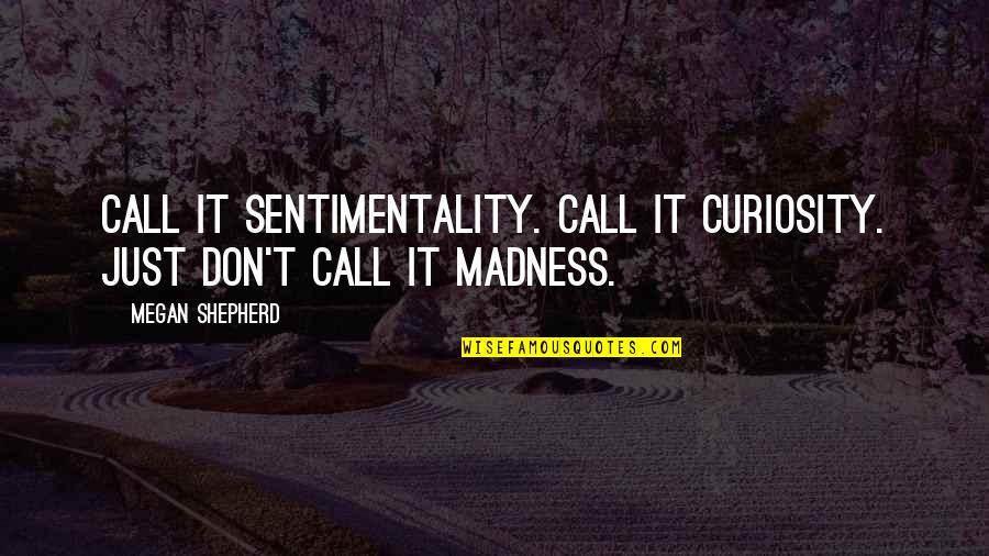 Myardent Quotes By Megan Shepherd: Call it sentimentality. Call it curiosity. Just don't