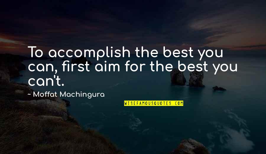 Myiesha Watson Quotes By Moffat Machingura: To accomplish the best you can, first aim