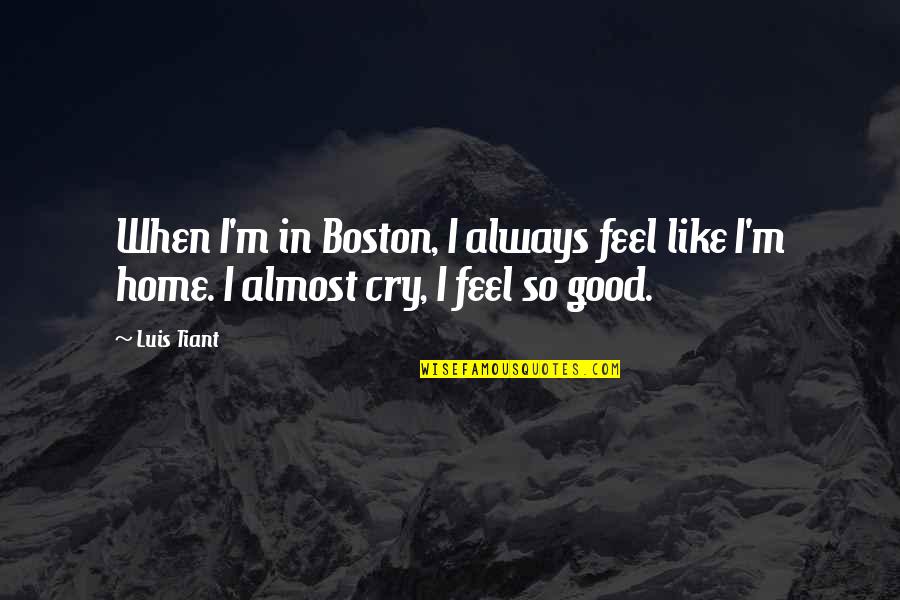 Myriads Retail Quotes By Luis Tiant: When I'm in Boston, I always feel like
