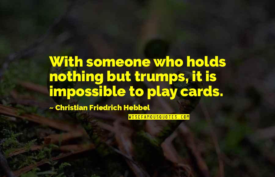 Myrrha Mayo Quotes By Christian Friedrich Hebbel: With someone who holds nothing but trumps, it