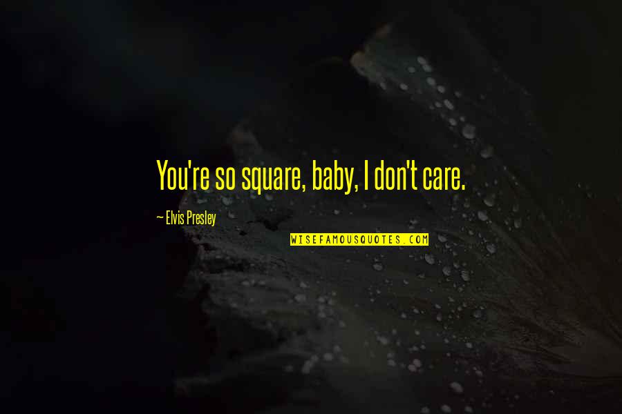 Myrrha Mayo Quotes By Elvis Presley: You're so square, baby, I don't care.
