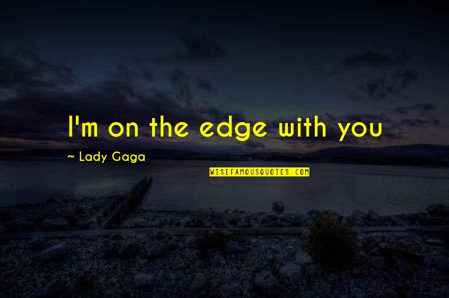 Myrrha Mayo Quotes By Lady Gaga: I'm on the edge with you