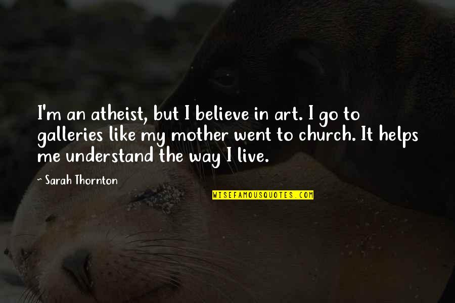 Myrrha Mayo Quotes By Sarah Thornton: I'm an atheist, but I believe in art.